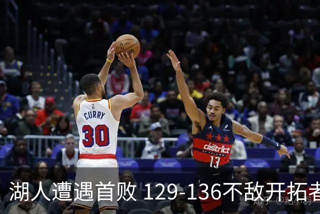 湖人遭遇首败 129-136不敌开拓者暴露防守隐患